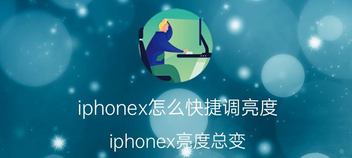 iphonex怎么快捷调亮度 iphonex亮度总变，怎么回事？